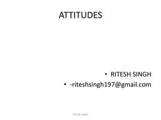ATTITUDES
• RITESH SINGH
• -riteshsingh197@gmail.com
RITESH SINGH
 
