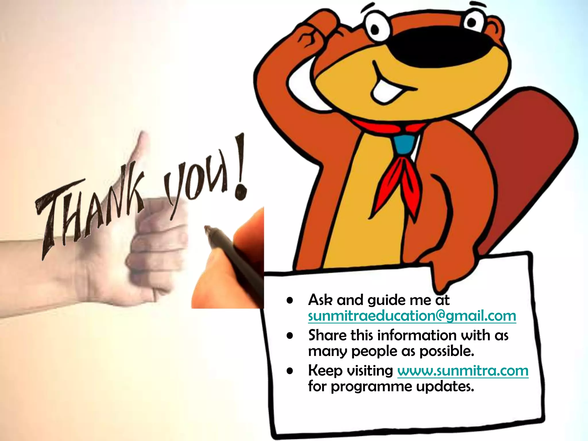 38
• Ask and guide me at
sunmitraeducation@gmail.com
• Share this information with as
many people as possible.
• Keep visiting www.sunmitra.com
for programme updates.
 