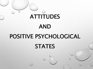 ATTITUDES
AND
POSITIVE PSYCHOLOGICAL
STATES
 