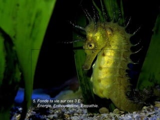 5. Fonde ta vie sur ces 3 E:
Énergie. Enthousiasme. Empathie.
 