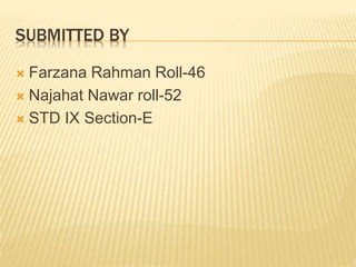 SUBMITTED BY
 Farzana Rahman Roll-46
 Najahat Nawar roll-52
 STD IX Section-E
 