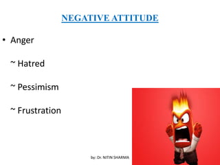 NEGATIVE ATTITUDE
• Anger
~ Hatred
~ Pessimism
~ Frustration
by: Dr. NITIN SHARMA
 