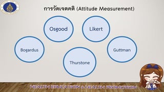 การวัดเจตคติ (Attitude Measurement)
Thurstone
Bogardus Guttman
Osgood Likert
 