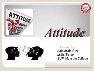 Attitude
Presented By-
Sakuntala Giri
M.Sc.Tutor
SUM Nursing College
 