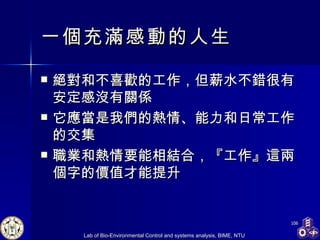 一個充滿感動的人生 絕對和不喜歡的工作，但薪水不錯很有安定感沒有關係 它應當是我們的熱情、能力和日常工作的交集 職業和熱情要能相結合，『工作』這兩個字的價值才能提升 