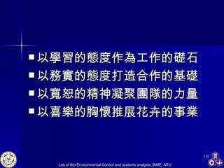 以學習的態度作為工作的礎石 以務實的態度打造合作的基礎 以寬恕的精神凝聚團隊的力量 以喜樂的胸懷推展 花卉 的事業 