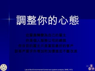 調整你的心態 從雇員轉變為自己的雇主 你是個人服務公司的總裁 你目前的雇主只是當前最好的客戶 該客戶要求你增加附加價值並不斷改進 