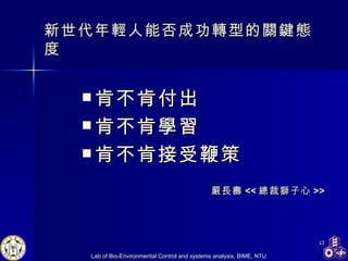 新世代年輕人能否成功轉型的關鍵態度 肯不肯付出 肯不肯學習 肯不肯接受鞭策 嚴長壽 << 總裁獅子心 >> 