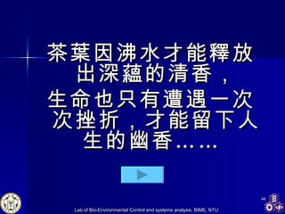 茶葉因沸水才能釋放出深蘊的清香， 生命也只有遭遇一次次挫折，才能留下人生的幽香……  