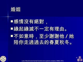 婚姻 感情沒有絕對， 緣起緣滅不一定有理由 。 不如意時，至少謝謝他 / 她陪你走過過去的春夏秋冬。 