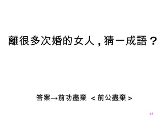 答案->前功盡棄  < 前公盡棄 > 離很多 次 婚的女人 , 猜一成語 ? 