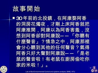 故事開始 30 年前的北投鎮，在阿康娶阿香的洞房花燭夜，才剛上床阿香就把阿康推開，阿康以為阿香害羞，沒想到阿香卻對阿康說──「你聽有什麼聲音」？情急之中，阿康那裡會分心聽到其他的任何聲音？氣得阿香只好大聲對阿康說──「是老鼠的聲音啦！有老鼠在廚房偷吃你家的米啦！」。  