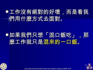 工作沒有絕對的好壞，而是看我們用什麼方式去面對 。 如果我們只想「混口飯吃」，那麼工作就只是 混來的一口飯 。 