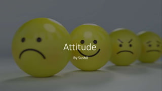 Attitude
By Sushil
 