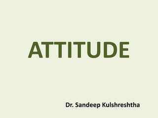 ATTITUDE
Dr. Sandeep Kulshreshtha
 