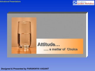 Attitude…   ….. a matter of  Choice Designed & Presented by PARAKHIYA VASANT 