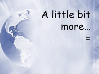 A little bit more… = 