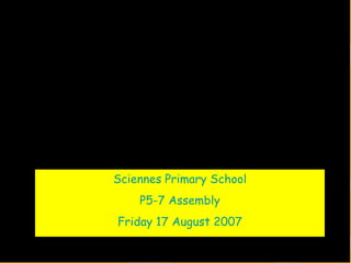 Sciennes Primary School P5-7 Assembly Friday 17 August 2007 