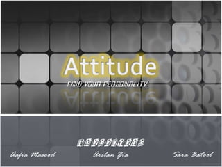 Attitude Find your personality! Presenters Aafia Masood  	       Arslan Zia  	 	   Sara Batool 