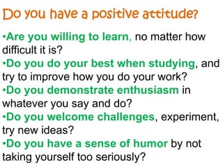 How you look,what you say and what you doDo you have a positive attitude?Are you willing to learn, no matter how difficult it is?