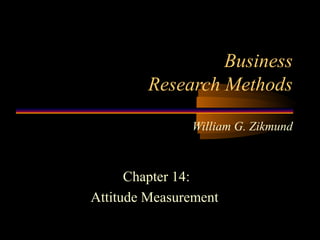 Business
Research Methods
William G. Zikmund

Chapter 14:
Attitude Measurement

 