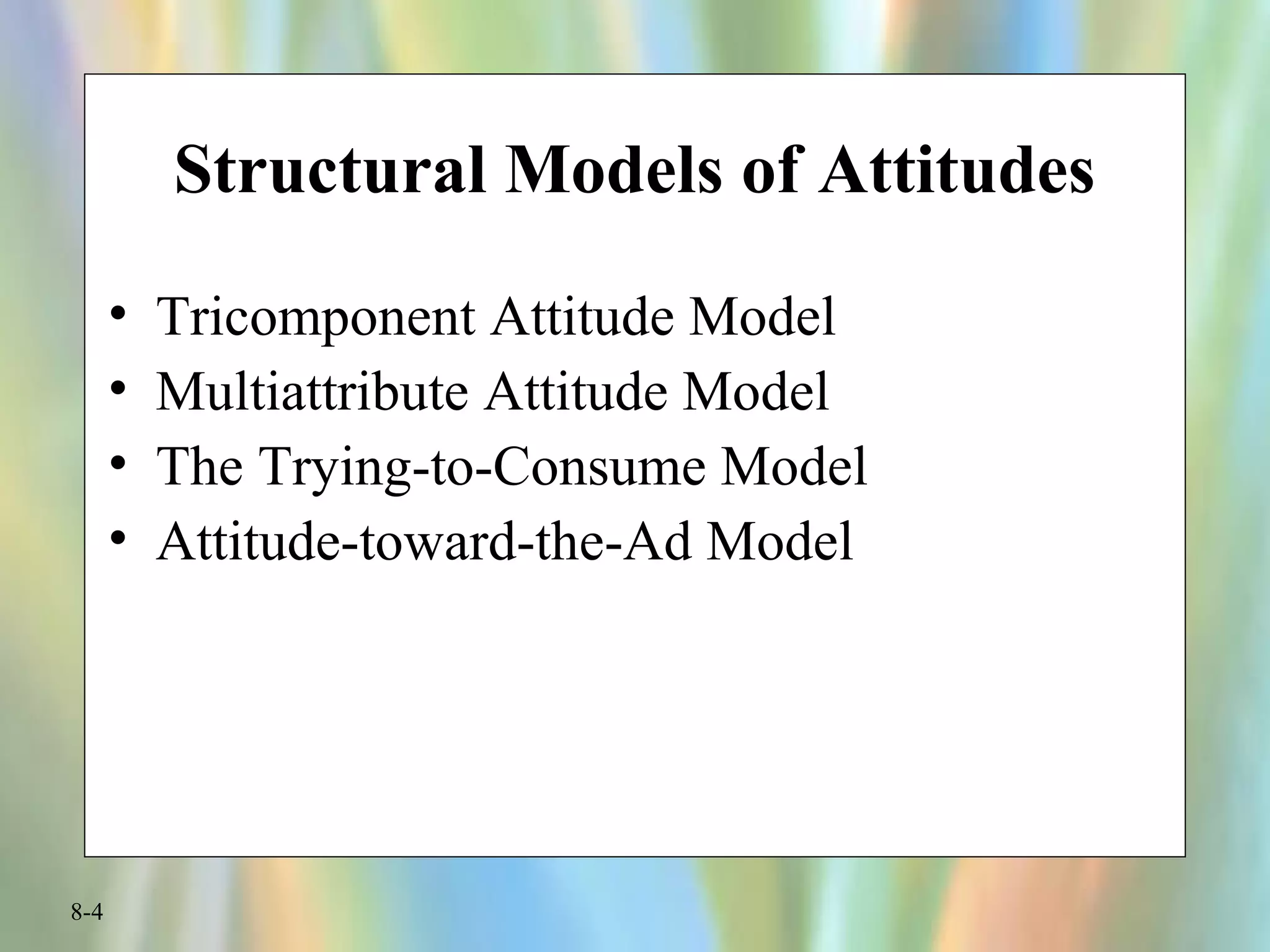 8-4
Structural Models of Attitudes
• Tricomponent Attitude Model
• Multiattribute Attitude Model
• The Trying-to-Consume Model
• Attitude-toward-the-Ad Model
 