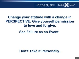 Change your attitude with a change in
PERSPECTIVE. Give yourself permission
         to love and forgive.
       See Failure as an Event.




       Don’t Take it Personally.
                                         19
 