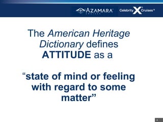 The American Heritage
   Dictionary defines
    ATTITUDE as a

“state of mind or feeling
  with regard to some
         matter”
                            4
 