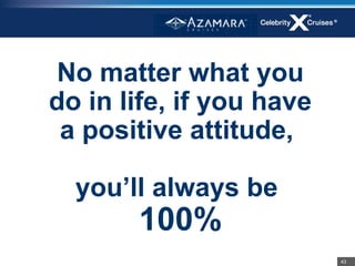 No matter what you
do in life, if you have
 a positive attitude,

  you’ll always be
       100%
                          43
 