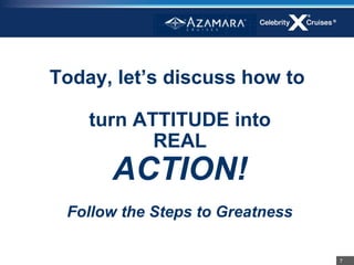 Today, let’s discuss how to

    turn ATTITUDE into
           REAL
      ACTION!
 Follow the Steps to Greatness

                                 7
 