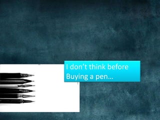 I don’t think before Buying a pen…