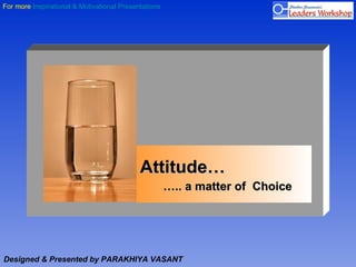 For more Inspirational & Motivational Presentations




                                            Attitude…
                                                      ….. a matter of Choice




Designed & Presented by PARAKHIYA VASANT
 