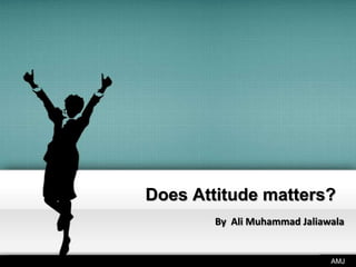 Does Attitude matters?
By Ali Muhammad Jaliawala

AMJ

 