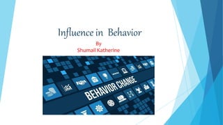 Influence in Behavior
By
Shumail Katherine
 