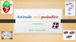 Attitude and prejudice
Presented by
Rahib Lorenzo Kadil
 