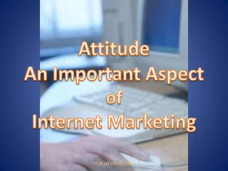 AttitudeAn Important Aspect ofInternet Marketing http://livin-ez.com 