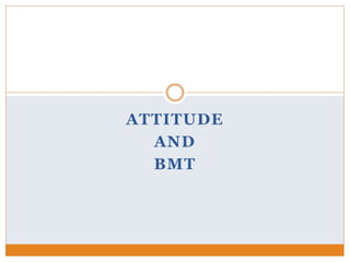 ATTITUDE
AND
BMT
 
