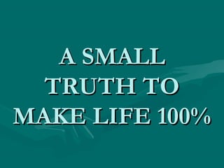 A SMALLA SMALL
TRUTH TOTRUTH TO
MAKE LIFE 100%MAKE LIFE 100%
 
