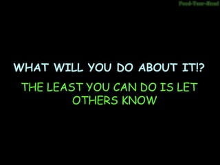 WHAT WILL YOU DO ABOUT IT!?WHAT WILL YOU DO ABOUT IT!?
THE LEAST YOU CAN DO IS LET
OTHERS KNOW
 