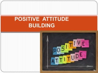 POSITIVE ATTITUDE
BUILDING
 