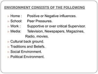 ENVIRONMENT CONSISTS OF THE FOLLOWING
 Home : Positive or Negative influences.
 School: Peer Pressures.
 Work : Support...