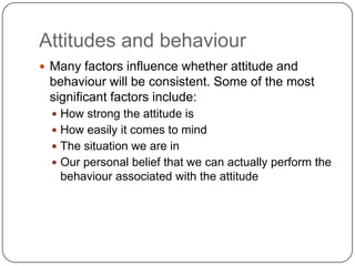 Attitudes and behaviour
 Many factors influence whether attitude and
behaviour will be consistent. Some of the most
signi...