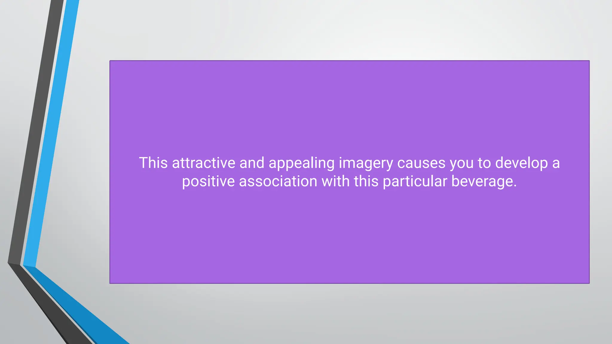 This attractive and appealing imagery causes you to develop a
positive association with this particular beverage.
 