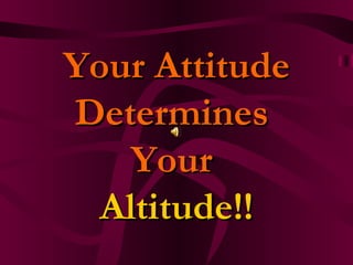 Your Attitude
Determines
    Your
  Altitude!!
 