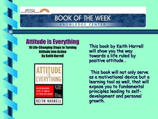 [object Object],[object Object],Attitude is Everything 10 Life-Changing Steps to Turning Attitude into Action By Keith Harrell 