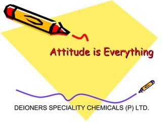 Attitude is Everything DEIONERS SPECIALITY CHEMICALS (P) LTD. 