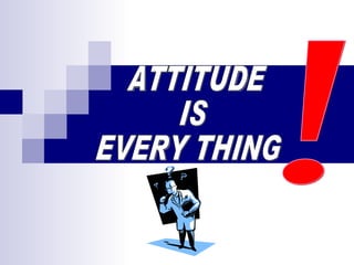 ATTITUDE IS EVERY THING ! 