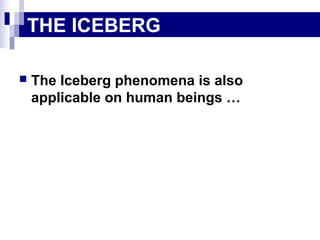  The Iceberg phenomena is also
applicable on human beings …
THE ICEBERG
 
