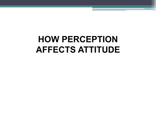 HOW PERCEPTION
AFFECTS ATTITUDE
 