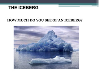 THE ICEBERG
HOW MUCH DO YOU SEE OF AN ICEBERG?
 